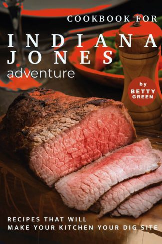 Cookbook for Indiana Jones Adventure: Recipes That Will Make Your Kitchen Your Dig Site